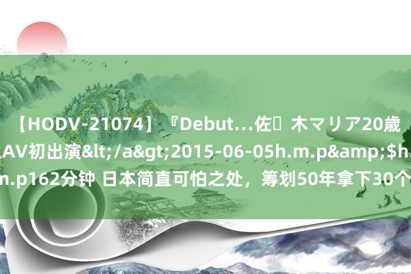 【HODV-21074】『Debut…佐々木マリア20歳』 現役女子大生AV初出演</a>2015-06-05h.m.p&$h.m.p162分钟 日本简直可怕之处，筹划50年拿下30个诺贝尔奖，照旧完成18个