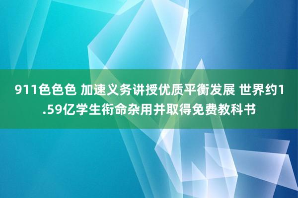 911色色色 加速义务讲授优质平衡发展 世界约1.59亿学生衔命杂用并取得免费教科书