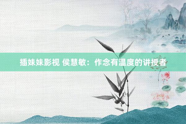 插妹妹影视 侯慧敏：作念有温度的讲授者