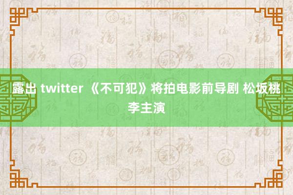 露出 twitter 《不可犯》将拍电影前导剧 松坂桃李主演