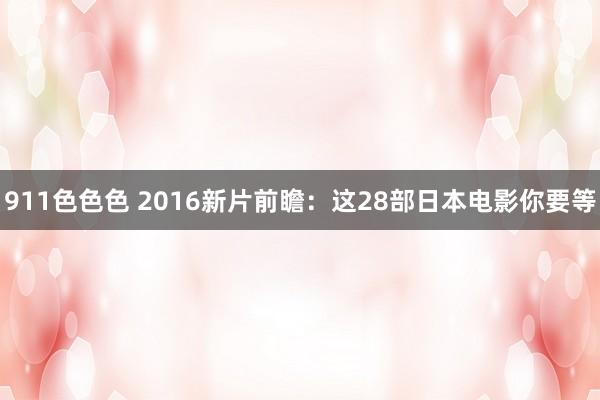 911色色色 2016新片前瞻：这28部日本电影你要等